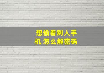 想偷看别人手机 怎么解密码